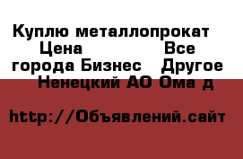 Куплю металлопрокат › Цена ­ 800 000 - Все города Бизнес » Другое   . Ненецкий АО,Ома д.